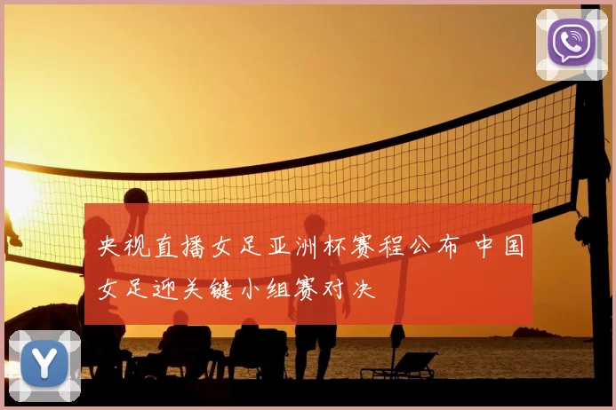 央视直播女足亚洲杯赛程公布 中国女足迎关键小组赛对决