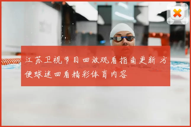 江苏卫视节目回放观看指南更新 方便球迷回看精彩体育内容