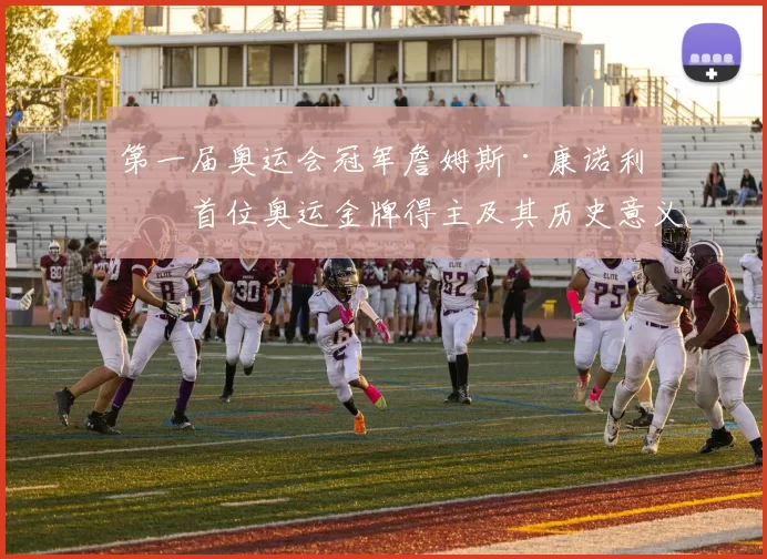 第一届奥运会冠军詹姆斯·康诺利:首位奥运金牌得主及其历史意义