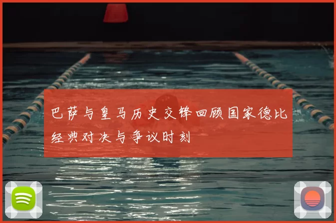 巴萨与皇马历史交锋回顾国家德比经典对决与争议时刻