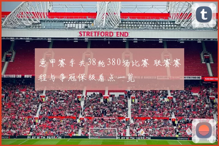 意甲赛季共38轮380场比赛 联赛赛程与争冠保级看点一览