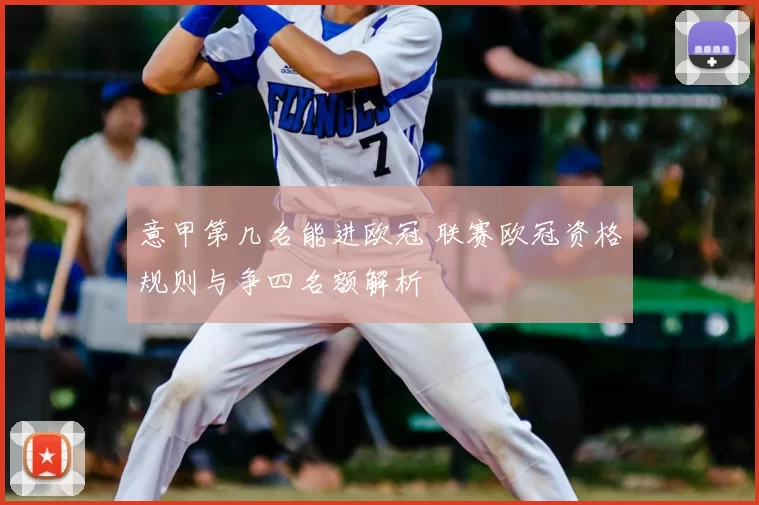 意甲第几名能进欧冠 联赛欧冠资格规则与争四名额解析