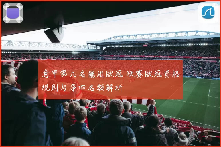 意甲第几名能进欧冠 联赛欧冠资格规则与争四名额解析