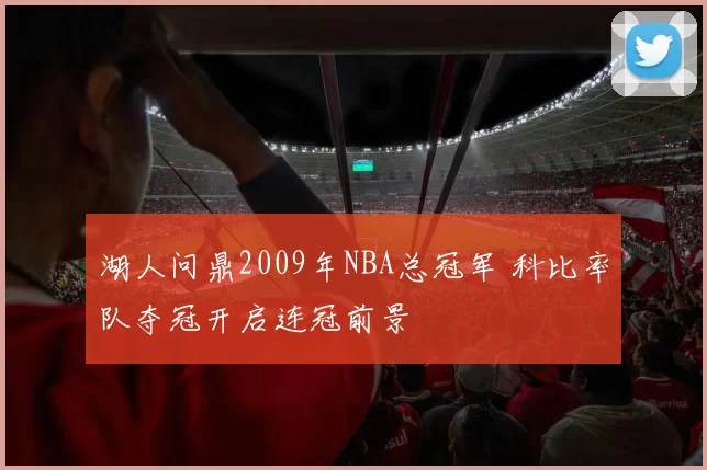 湖人问鼎2009年NBA总冠军 科比率队夺冠开启连冠前景