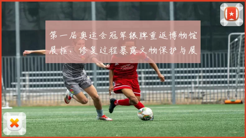 第一届奥运会冠军银牌重返博物馆展柜,修复过程暴露文物保护与展示难题