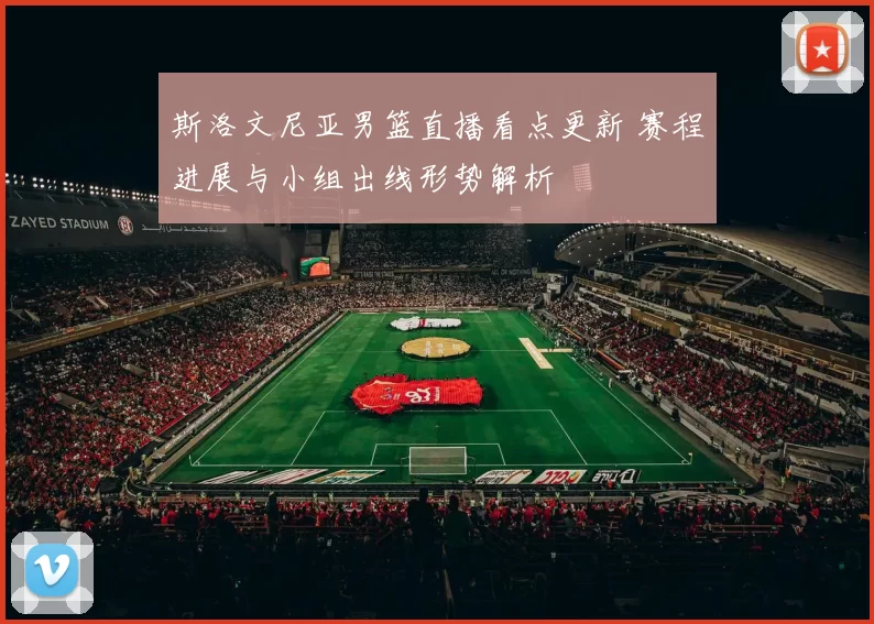 斯洛文尼亚男篮直播看点更新 赛程进展与小组出线形势解析