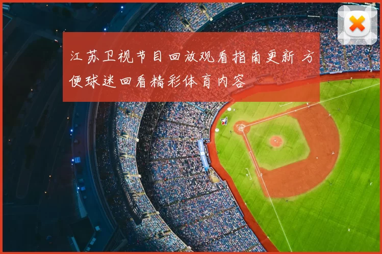 江苏卫视节目回放观看指南更新 方便球迷回看精彩体育内容