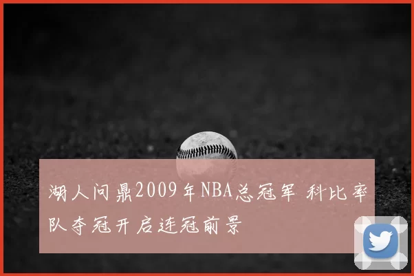 湖人问鼎2009年NBA总冠军 科比率队夺冠开启连冠前景