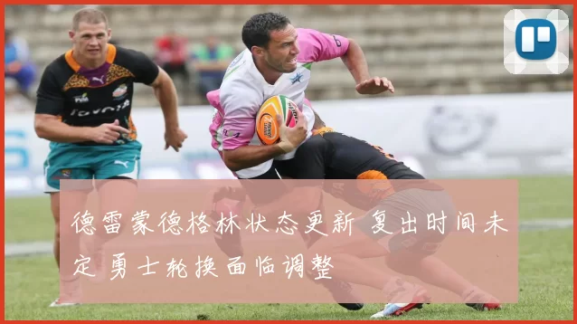 德雷蒙德格林状态更新 复出时间未定 勇士轮换面临调整