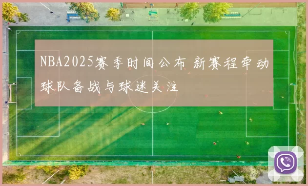 NBA2025赛季时间公布 新赛程牵动球队备战与球迷关注