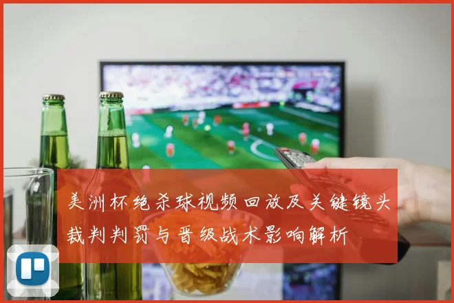 美洲杯绝杀球视频回放及关键镜头裁判判罚与晋级战术影响解析