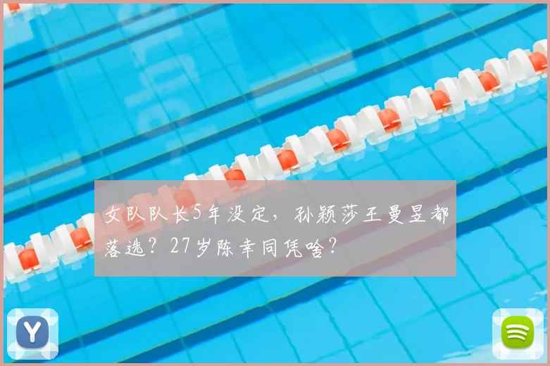 女队队长5年没定,孙颖莎王曼昱都落选?27岁陈幸同凭啥?