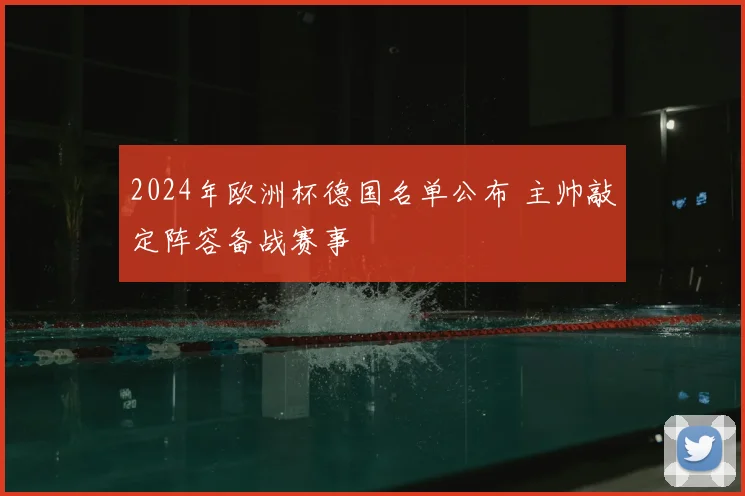 2024年欧洲杯德国名单公布 主帅敲定阵容备战赛事