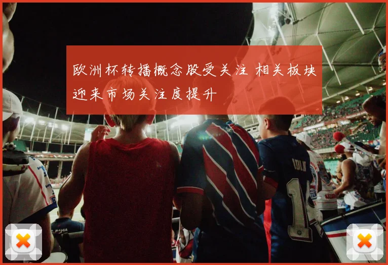 欧洲杯转播概念股受关注 相关板块迎来市场关注度提升