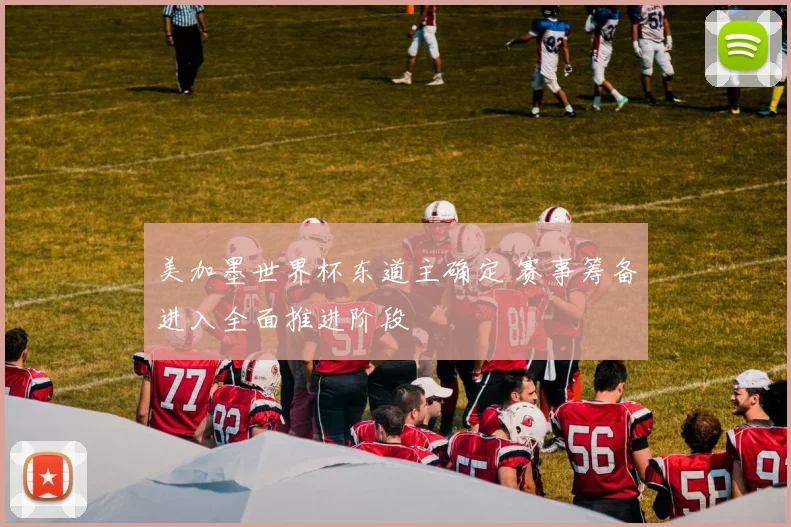美加墨世界杯东道主确定 赛事筹备进入全面推进阶段