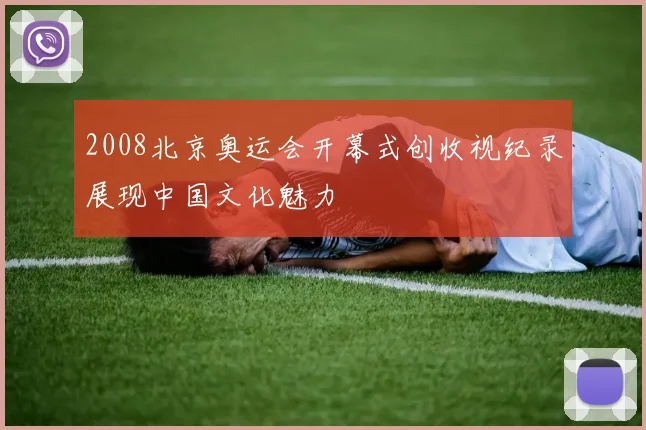 2008北京奥运会开幕式创收视纪录展现中国文化魅力