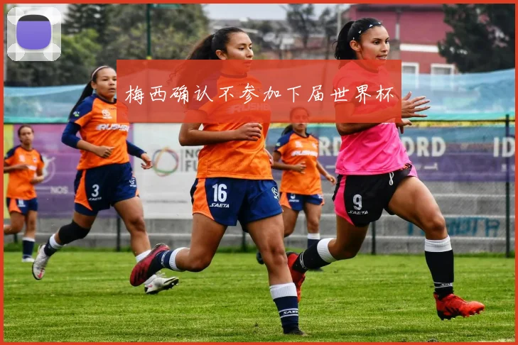 梅西确认不参加下届世界杯