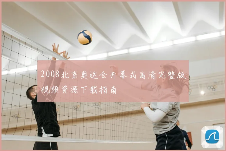 2008北京奥运会开幕式高清完整版视频资源下载指南