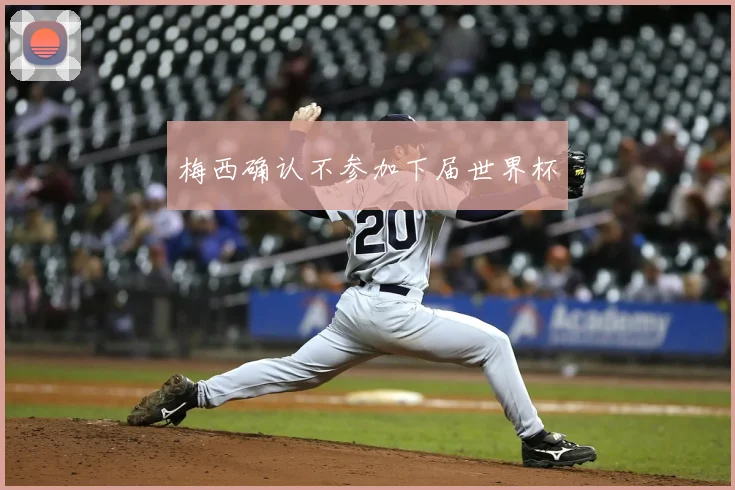 梅西确认不参加下届世界杯