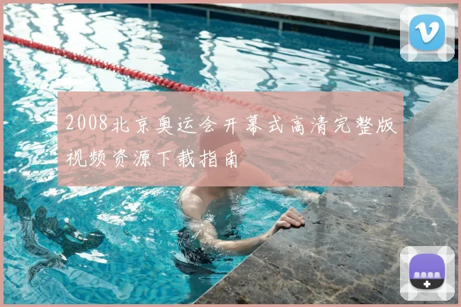 2008北京奥运会开幕式高清完整版视频资源下载指南