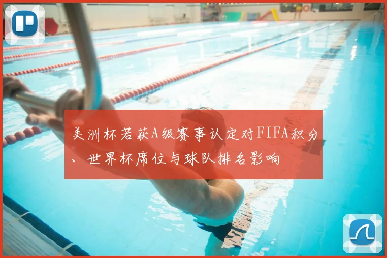 美洲杯若获A级赛事认定对FIFA积分、世界杯席位与球队排名影响