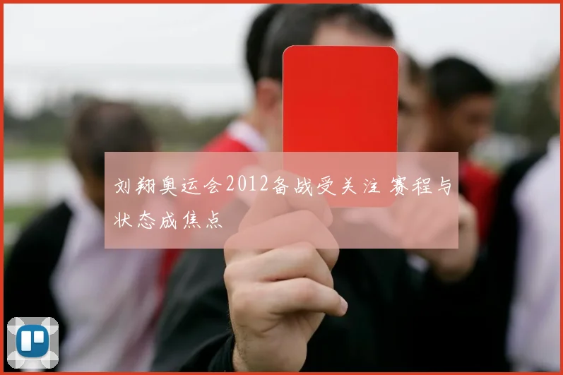 刘翔奥运会2012备战受关注 赛程与状态成焦点